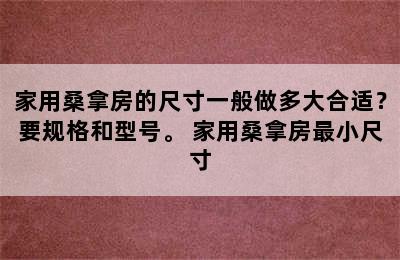 家用桑拿房的尺寸一般做多大合适？要规格和型号。 家用桑拿房最小尺寸